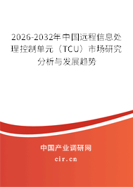 2026-2032年中國(guó)遠(yuǎn)程信息處理控制單元（TCU）市場(chǎng)研究分析與發(fā)展趨勢(shì)