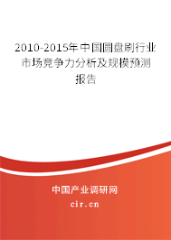 2010-2015年中國圓盤刷行業(yè)市場(chǎng)競(jìng)爭(zhēng)力分析及規(guī)模預(yù)測(cè)報(bào)告