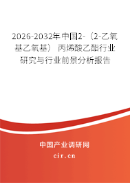 2026-2032年中國2-（2-乙氧基乙氧基） 丙烯酸乙酯行業(yè)研究與行業(yè)前景分析報告