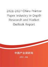 2021-2027 China Printer Paper Industry In-Depth Research and Market Outlook Report