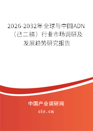 2026-2032年全球與中國ADN （己二腈）行業(yè)市場調(diào)研及發(fā)展趨勢研究報告