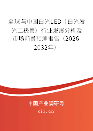 全球與中國白光LED（白光發(fā)光二極管）行業(yè)發(fā)展分析及市場前景預(yù)測報(bào)告（2026-2032年）