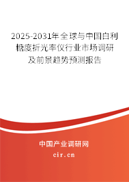 2025-2031年全球與中國白利糖度折光率儀行業(yè)市場調研及前景趨勢預測報告