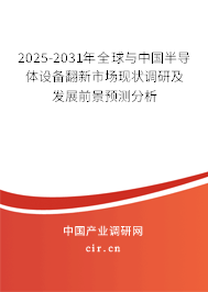 2025-2031年全球與中國半導(dǎo)體設(shè)備翻新市場現(xiàn)狀調(diào)研及發(fā)展前景預(yù)測分析 2025-2031年全球與中國半導(dǎo)體設(shè)備翻新市場現(xiàn)狀調(diào)研及發(fā)展前景預(yù)測分析