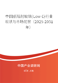 中國低輻射玻璃(Low-E)行業(yè)現(xiàn)狀與市場前景（2025-2031年）