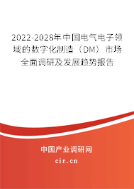 2022-2028年中國電氣電子領域的數(shù)字化制造（DM）市場全面調(diào)研及發(fā)展趨勢報告