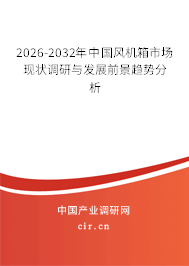 2026-2032年中國風機箱市場現(xiàn)狀調研與發(fā)展前景趨勢分析