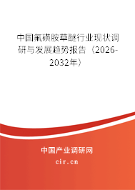 中國(guó)氟磺胺草醚行業(yè)現(xiàn)狀調(diào)研與發(fā)展趨勢(shì)報(bào)告（2026-2032年）