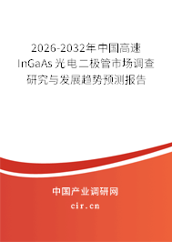 2026-2032年中國高速InGaAs光電二極管市場調(diào)查研究與發(fā)展趨勢預(yù)測報告