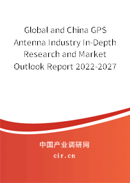 Global and China GPS Antenna Industry In-Depth Research and Market Outlook Report 2022-2027 Global and China GPS Antenna Industry In-Depth Research and Market Outlook Report 2022-2027