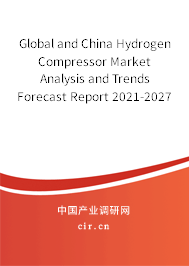 Global and China Hydrogen Compressor Market Analysis and Trends Forecast Report 2021-2027 Global and China Hydrogen Compressor Market Analysis and Trends Forecast Report 2021-2027