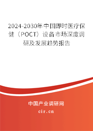 2024-2030年中國即時醫(yī)療保健（POCT）設備市場深度調(diào)研及發(fā)展趨勢報告