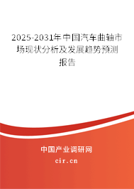 2025-2031年中國汽車曲軸市場現(xiàn)狀分析及發(fā)展趨勢預(yù)測報告 2025-2031年中國汽車曲軸市場現(xiàn)狀分析及發(fā)展趨勢預(yù)測報告
