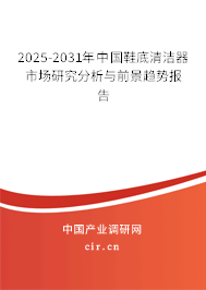 2025-2031年中國鞋底清潔器市場研究分析與前景趨勢報告 2025-2031年中國鞋底清潔器市場研究分析與前景趨勢報告