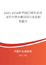 2025-2031年中國芯棒石墨潤滑劑市場全面調研與發(fā)展趨勢報告
