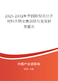 2025-2031年中國新型高分子材料市場全面調(diào)研與發(fā)展趨勢報(bào)告