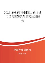 2026-2032年中國壓力式焊機市場調(diào)查研究與趨勢預測報告