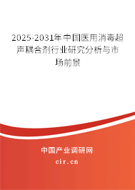 2025-2031年中國(guó)醫(yī)用消毒超聲耦合劑行業(yè)研究分析與市場(chǎng)前景