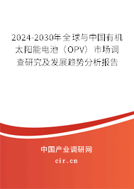 2024-2030年全球與中國有機(jī)太陽能電池（OPV）市場調(diào)查研究及發(fā)展趨勢分析報(bào)告