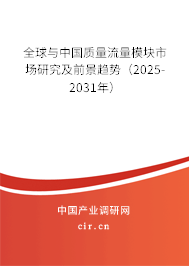 全球與中國質(zhì)量流量模塊市場研究及前景趨勢(2025-2031年) 全球與中國質(zhì)量流量模塊市場研究及前景趨勢(2025-2031年)