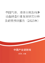中國(guó)氣體、液體分離及純凈設(shè)備制造行業(yè)發(fā)展研究分析及趨勢(shì)預(yù)測(cè)報(bào)告（2023年）