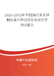 2026-2032年中國(guó)施達(dá)美克降糖膠囊市場(chǎng)調(diào)研及發(fā)展前景預(yù)測(cè)報(bào)告
