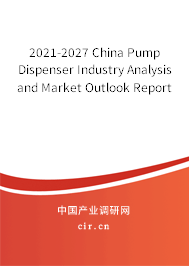 2021-2027 China Pump Dispenser Industry Analysis and Market Outlook Report 2021-2027 China Pump Dispenser Industry Analysis and Market Outlook Report