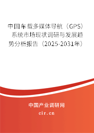 中國車載多媒體導航（GPS）系統(tǒng)市場現(xiàn)狀調(diào)研與發(fā)展趨勢分析報告（2025-2031年）