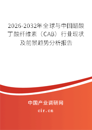2026-2032年全球與中國醋酸丁酸纖維素（CAB）行業(yè)現(xiàn)狀及前景趨勢分析報告