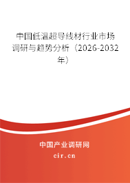 中國低溫超導(dǎo)線材行業(yè)市場調(diào)研與趨勢分析(2025-2031年) 中國低溫超導(dǎo)線材行業(yè)市場調(diào)研與趨勢分析(2025-2031年)