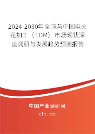 2024-2030年全球與中國電火花加工（EDM）市場現(xiàn)狀深度調研與發(fā)展趨勢預測報告