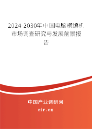 2024-2030年中國電腦橫編機市場調查研究與發(fā)展前景報告