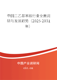 中國二乙基苯胺行業(yè)全面調研與發(fā)展趨勢(2025-2031年) 中國二乙基苯胺行業(yè)全面調研與發(fā)展趨勢(2025-2031年)