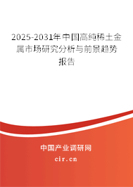 2025-2031年中國高純稀土金屬市場研究分析與前景趨勢報告 2025-2031年中國高純稀土金屬市場研究分析與前景趨勢報告