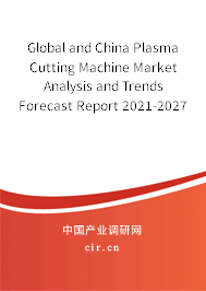 Global and China Plasma Cutting Machine Market Analysis and Trends Forecast Report 2021-2027