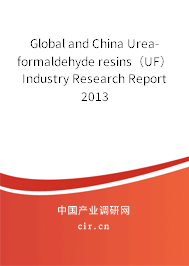Global and China Urea-formaldehyde resins（UF） Industry Research Report 2013