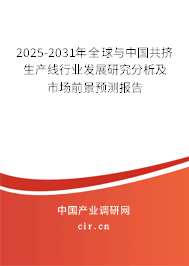 2025-2031年全球與中國共擠生產(chǎn)線行業(yè)發(fā)展研究分析及市場前景預(yù)測報(bào)告 2025-2031年全球與中國共擠生產(chǎn)線行業(yè)發(fā)展研究分析及市場前景預(yù)測報(bào)告