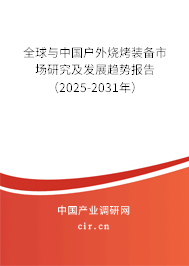 全球與中國戶外燒烤裝備市場研究及發(fā)展趨勢報告（2025-2031年）