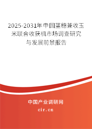 2025-2031年中國(guó)莖穗兼收玉米聯(lián)合收獲機(jī)市場(chǎng)調(diào)查研究與發(fā)展前景報(bào)告