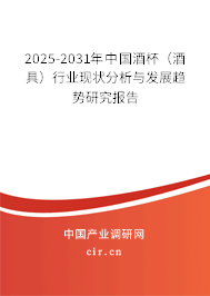 2025-2031年中國酒杯（酒具）行業(yè)現(xiàn)狀分析與發(fā)展趨勢研究報(bào)告