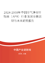 2024-2030年中國空氣凈化呼吸器（APR）行業(yè)發(fā)展全面調(diào)研與未來趨勢報告