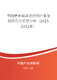 中國(guó)老年癡呆癥藥物行業(yè)發(fā)展研究與前景分析（2026-2032年）