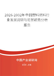 2026-2032年中國塑料燃料行業(yè)發(fā)展調(diào)研與前景趨勢分析報告