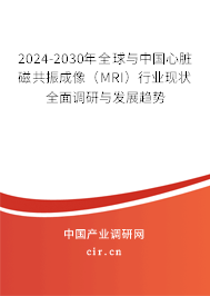 2024-2030年全球與中國心臟磁共振成像（MRI）行業(yè)現(xiàn)狀全面調研與發(fā)展趨勢