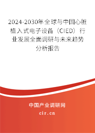 2024-2030年全球與中國心臟植入式電子設(shè)備（CIED）行業(yè)發(fā)展全面調(diào)研與未來趨勢分析報告