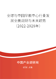 全球與中國早教中心行業(yè)發(fā)展全面調研與未來趨勢(2022-2028年) 全球與中國早教中心行業(yè)發(fā)展全面調研與未來趨勢(2022-2028年)
