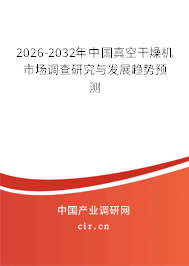 2026-2032年中國真空干燥機市場調查研究與發(fā)展趨勢預測 2026-2032年中國真空干燥機市場調查研究與發(fā)展趨勢預測