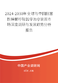 2024-2030年全球與中國阻塞性睡眠呼吸暫停治療裝置市場深度調(diào)研與發(fā)展趨勢分析報告 2024-2030年全球與中國阻塞性睡眠呼吸暫停治療裝置市場深度調(diào)研與發(fā)展趨勢分析報告