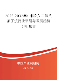 2026-2032年中國2,3-二氯八氟丁烷行業(yè)調(diào)研與發(fā)展趨勢分析報告 2026-2032年中國2,3-二氯八氟丁烷行業(yè)調(diào)研與發(fā)展趨勢分析報告