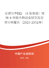 全球與中國2-（4-氯苯基）喹啉-4-甲酸市場調(diào)查研究及前景分析報告（2025-2031年）
